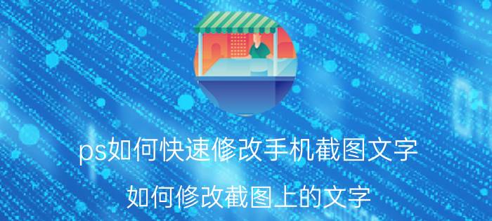 ps如何快速修改手机截图文字 如何修改截图上的文字？